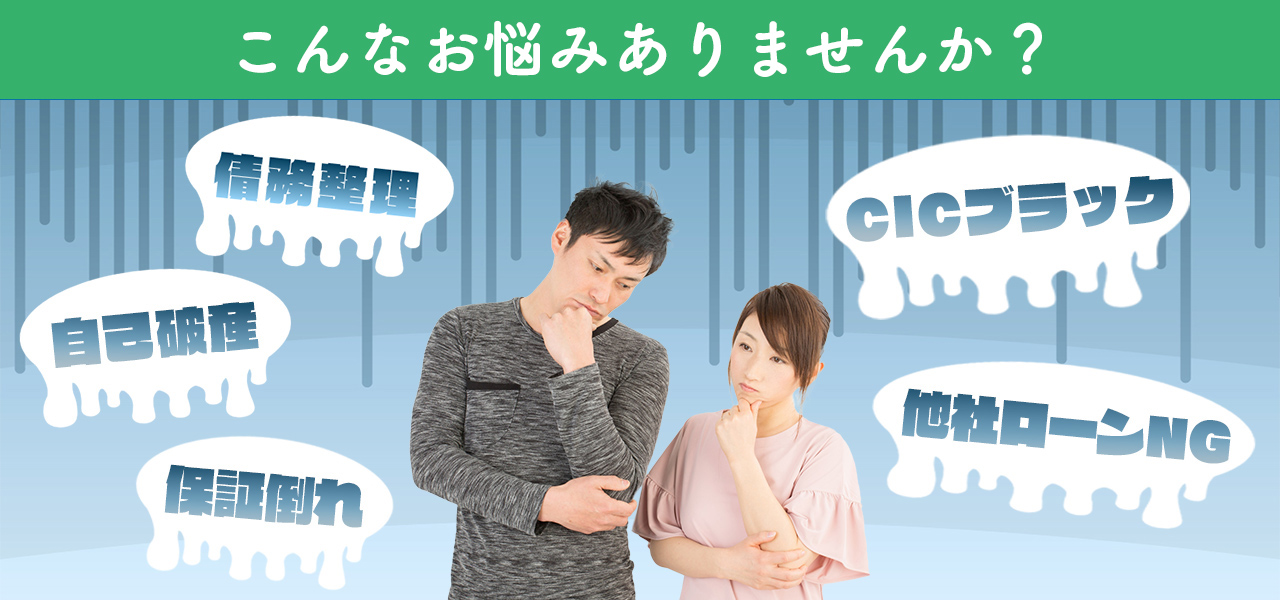 こんなお悩みございませんか? 債務整理・他社ローン不可・CICブラック・自己破産
